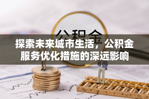 双牌探索未来城市生活，公积金服务优化措施的深远影响
