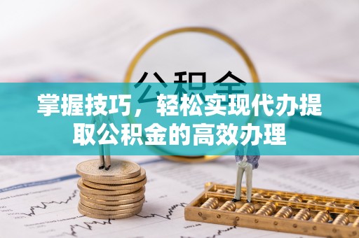 双牌掌握技巧，轻松实现代办提取公积金的高效办理