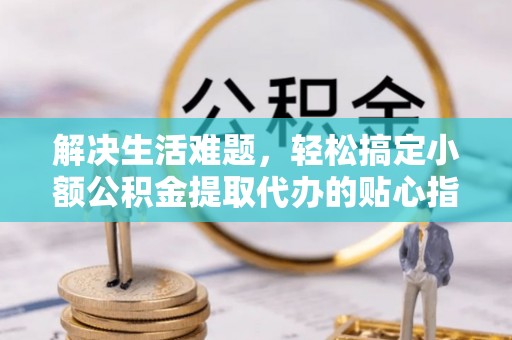 双牌解决生活难题，轻松搞定小额公积金提取代办的贴心指南