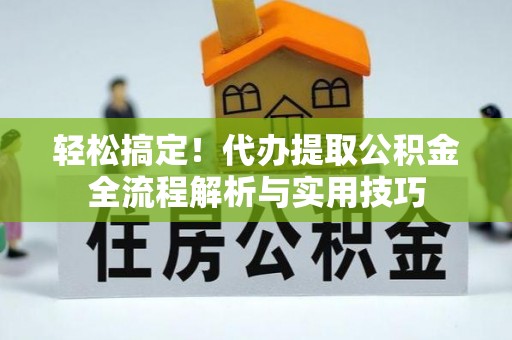 双牌轻松搞定！代办提取公积金全流程解析与实用技巧