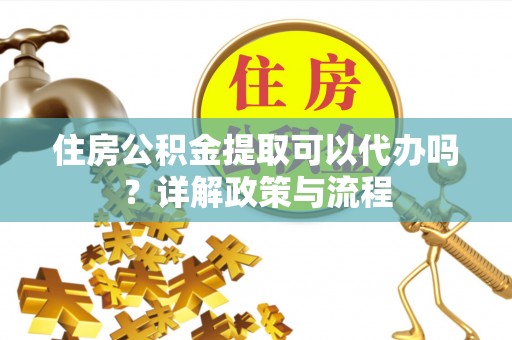 双牌住房公积金提取可以代办吗？详解政策与流程