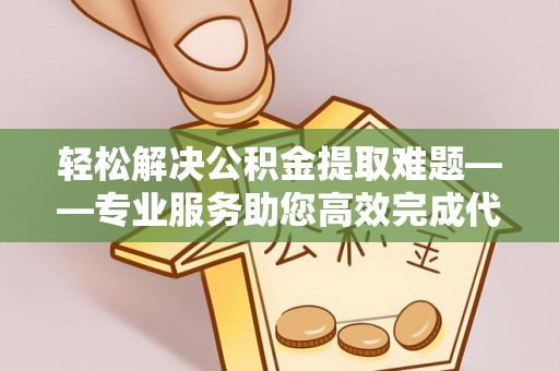 双牌轻松解决公积金提取难题——专业服务助您高效完成代办公积金提取