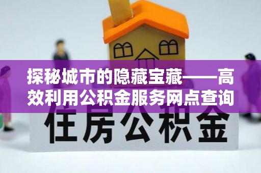 双牌探秘城市的隐藏宝藏——高效利用公积金服务网点查询提升生活品质