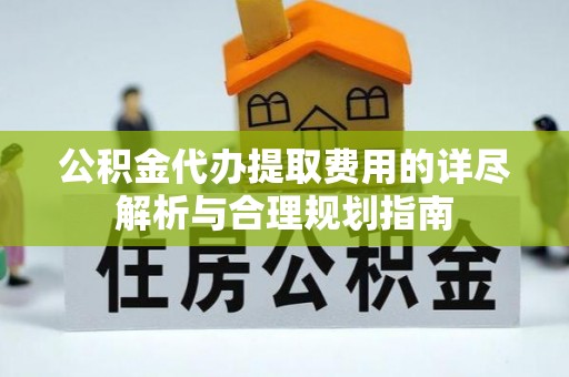 双牌公积金代办提取费用的详尽解析与合理规划指南
