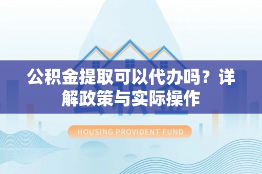 双牌公积金提取可以代办吗？详解政策与实际操作