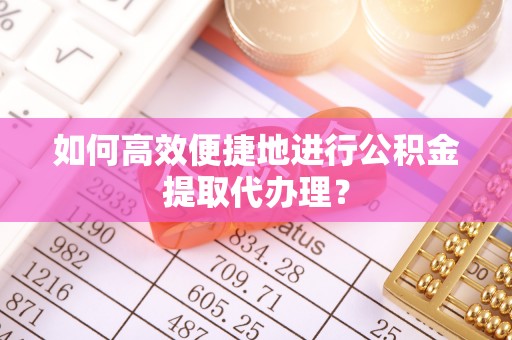 双牌如何高效便捷地进行公积金提取代办理？