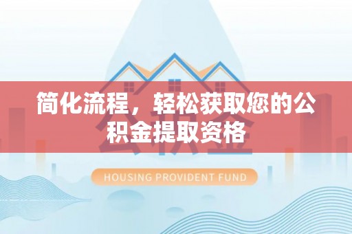 双牌简化流程，轻松获取您的公积金提取资格