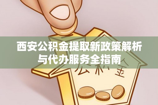 双牌西安公积金提取新政策解析与代办服务全指南