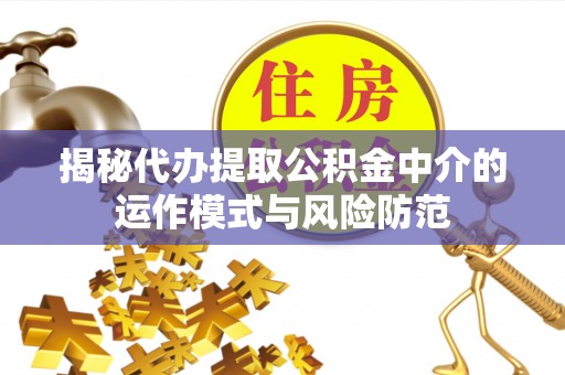 双牌揭秘代办提取公积金中介的运作模式与风险防范