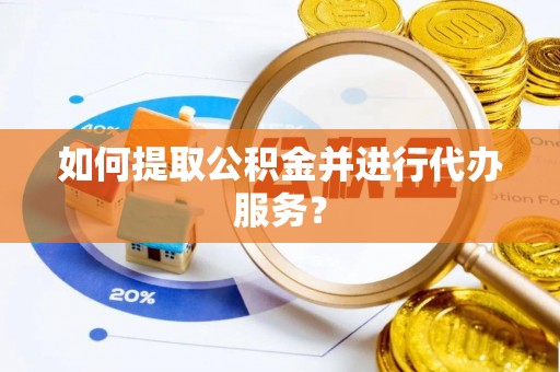 双牌如何提取公积金并进行代办服务？