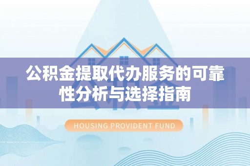 双牌公积金提取代办服务的可靠性分析与选择指南