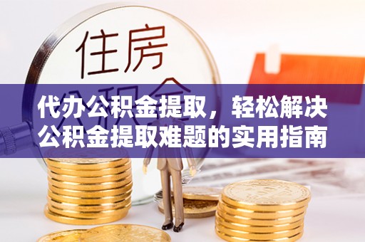 双牌代办公积金提取，轻松解决公积金提取难题的实用指南