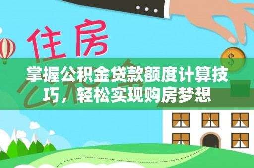 双牌掌握公积金贷款额度计算技巧，轻松实现购房梦想