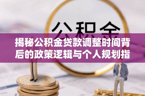双牌揭秘公积金贷款调整时间背后的政策逻辑与个人规划指南