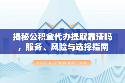 双牌揭秘公积金代办提取靠谱吗，服务、风险与选择指南