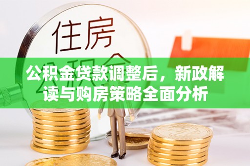 双牌公积金贷款调整后，新政解读与购房策略全面分析