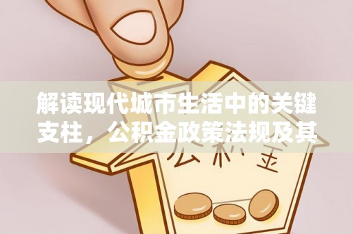 双牌解读现代城市生活中的关键支柱，公积金政策法规及其深远影响