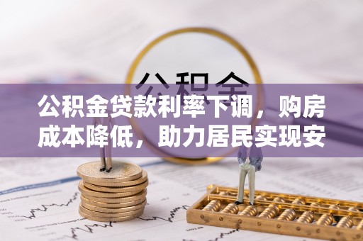 双牌公积金贷款利率下调，购房成本降低，助力居民实现安居梦想