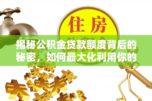 双牌揭秘公积金贷款额度背后的秘密，如何最大化利用你的福利？