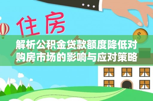双牌解析公积金贷款额度降低对购房市场的影响与应对策略