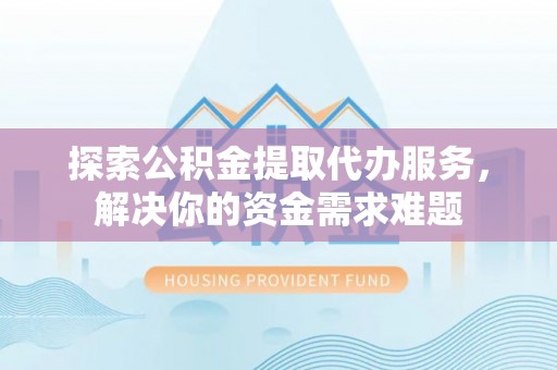 双牌探索公积金提取代办服务，解决你的资金需求难题