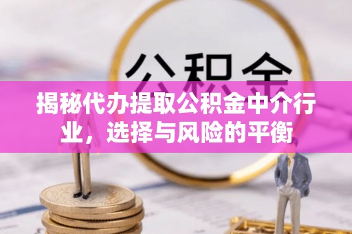 双牌揭秘代办提取公积金中介行业，选择与风险的平衡
