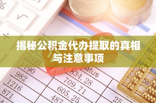 双牌揭秘公积金代办提取的真相与注意事项
