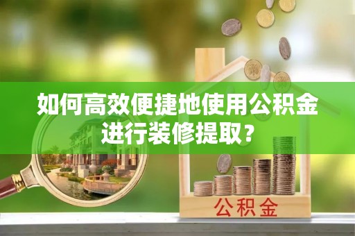 双牌如何高效便捷地使用公积金进行装修提取？