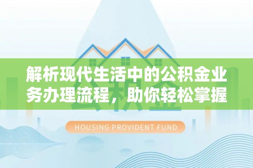 双牌解析现代生活中的公积金业务办理流程，助你轻松掌握关键步骤