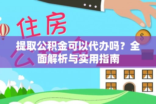双牌提取公积金可以代办吗？全面解析与实用指南