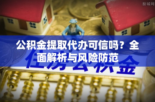 双牌公积金提取代办可信吗？全面解析与风险防范
