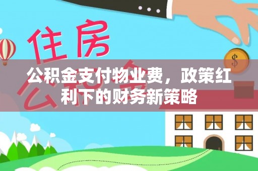 双牌公积金支付物业费，政策红利下的财务新策略
