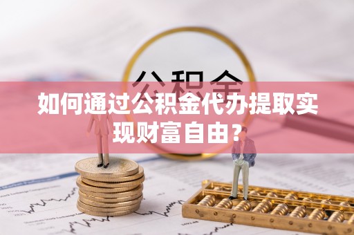 双牌如何通过公积金代办提取实现财富自由？