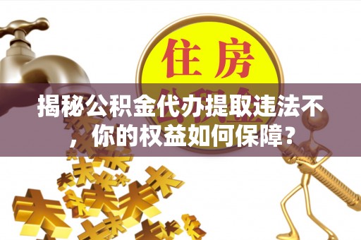 双牌揭秘公积金代办提取违法不，你的权益如何保障？