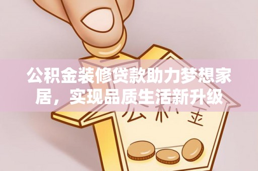 双牌公积金装修贷款助力梦想家居，实现品质生活新升级