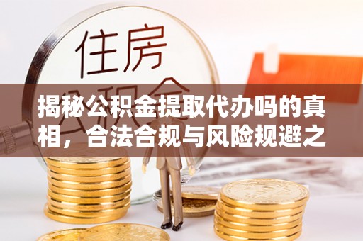 双牌揭秘公积金提取代办吗的真相，合法合规与风险规避之道