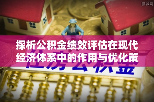 双牌探析公积金绩效评估在现代经济体系中的作用与优化策略