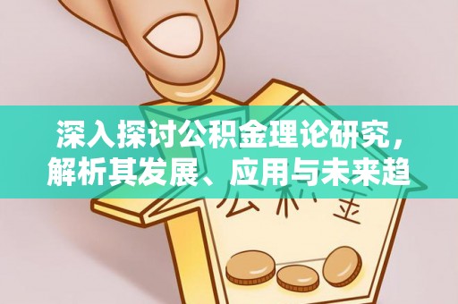 双牌深入探讨公积金理论研究，解析其发展、应用与未来趋势