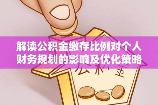 双牌解读公积金缴存比例对个人财务规划的影响及优化策略