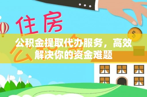 双牌公积金提取代办服务，高效解决你的资金难题