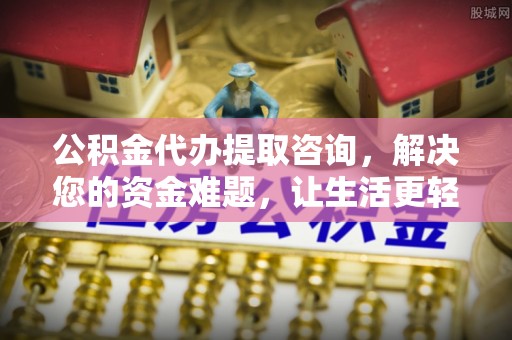 双牌公积金代办提取咨询，解决您的资金难题，让生活更轻松