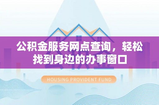 双牌公积金服务网点查询，轻松找到身边的办事窗口