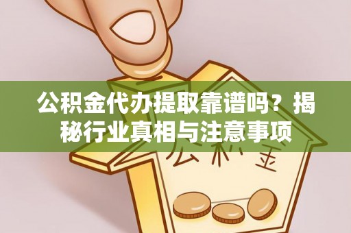 双牌公积金代办提取靠谱吗？揭秘行业真相与注意事项