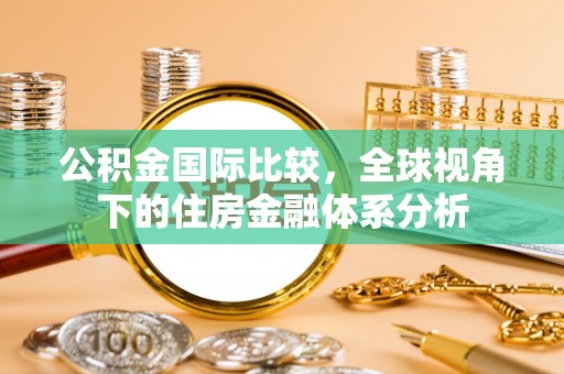 双牌公积金国际比较，全球视角下的住房金融体系分析